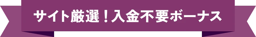 サイト厳選！入金不要ボーナス
